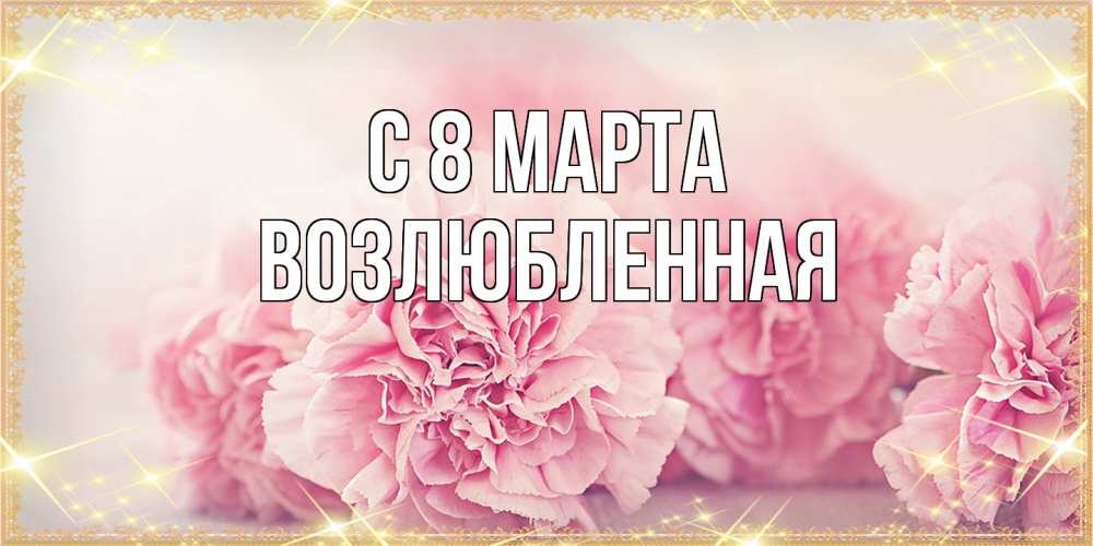Открытка на каждый день с именем, Возлюбленная C 8 МАРТА розовые цветы на международный женский день Прикольная открытка с пожеланием онлайн скачать бесплатно 