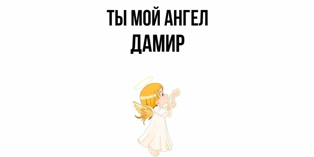 Открытка на каждый день с именем, Дамир Ты мой ангел ангел, девочка Прикольная открытка с пожеланием онлайн скачать бесплатно 