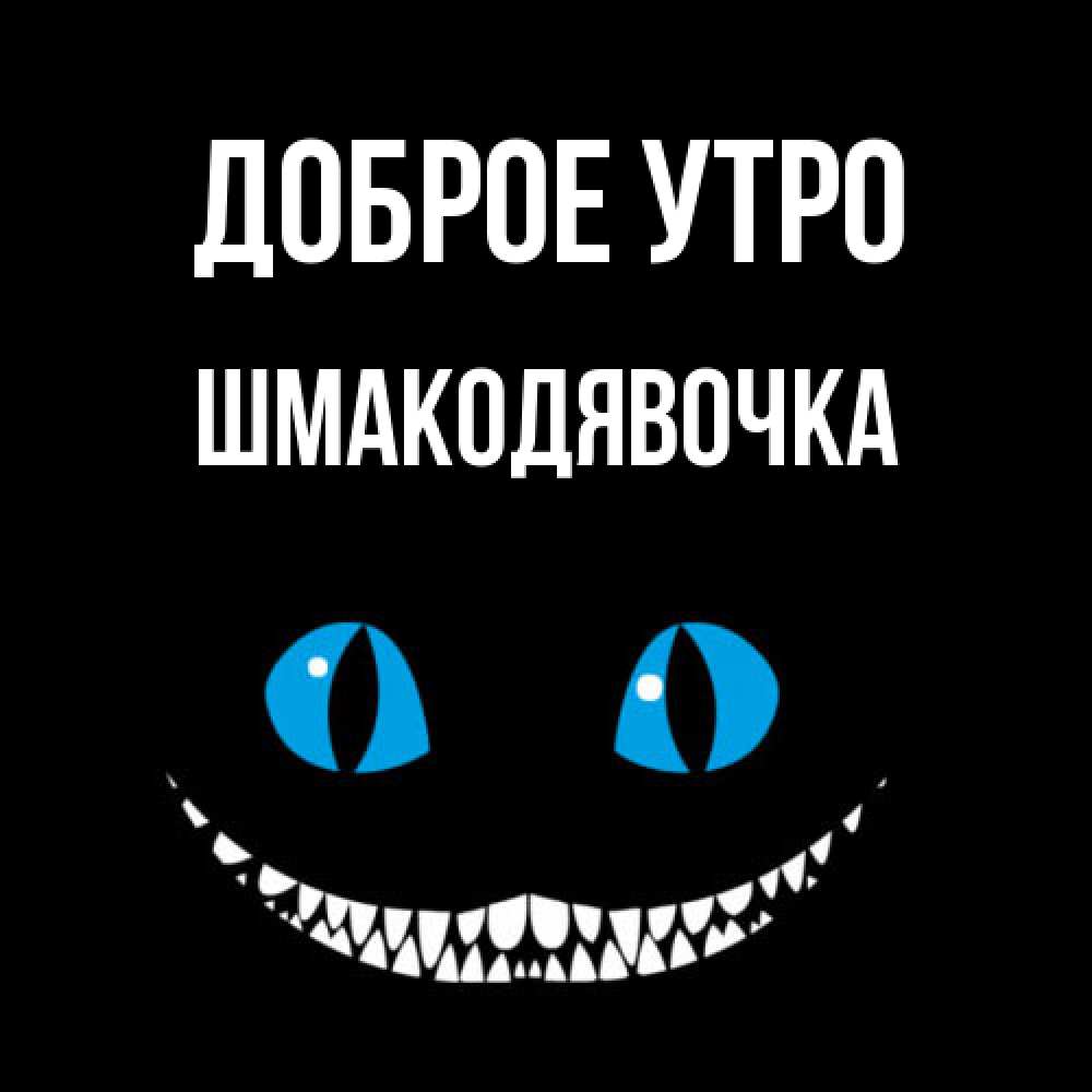 Открытка на каждый день с именем, шмакодявочка Доброе утро голубые глаза и зубки Прикольная открытка с пожеланием онлайн скачать бесплатно 