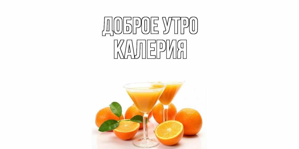 Открытка на каждый день с именем, Калерия Доброе утро апельсин Прикольная открытка с пожеланием онлайн скачать бесплатно 