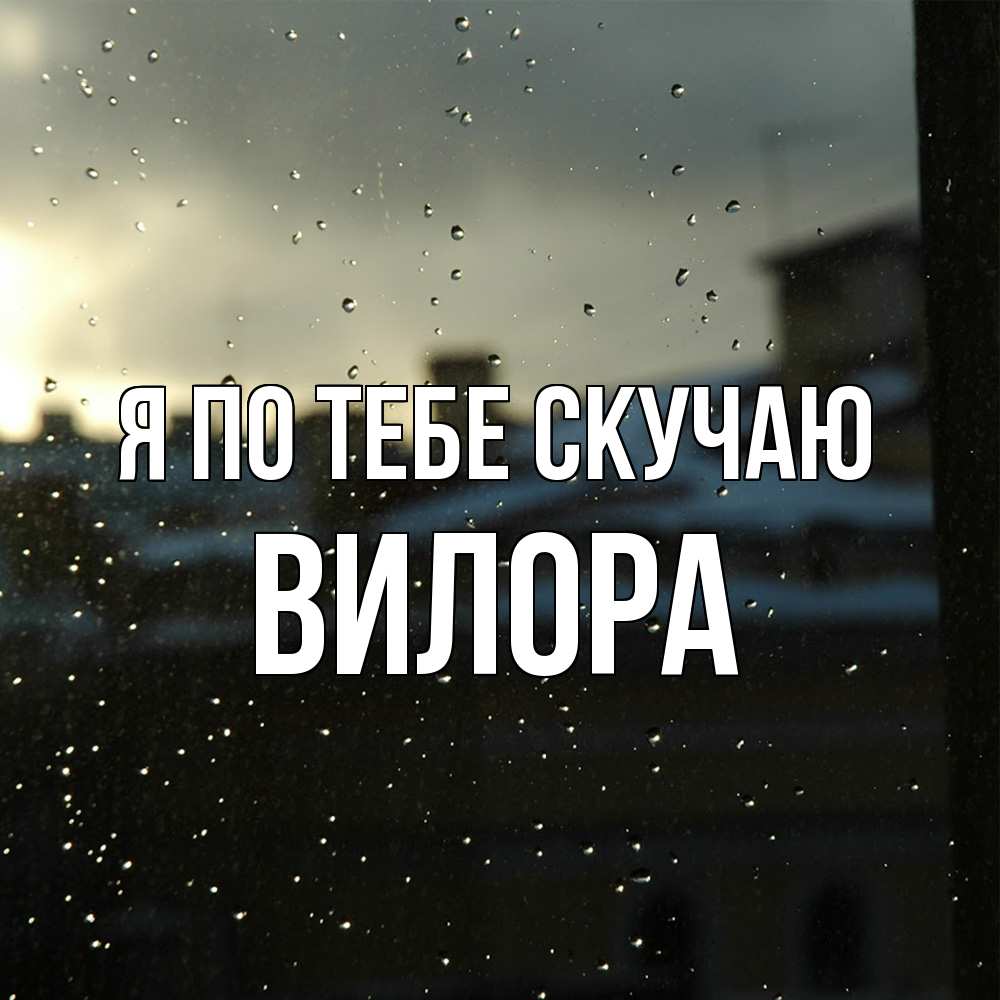 Открытка на каждый день с именем, Вилора Я по тебе скучаю капли на стекле Прикольная открытка с пожеланием онлайн скачать бесплатно 