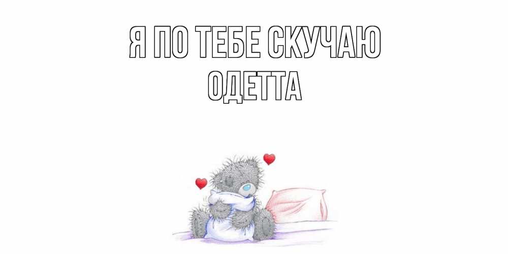 Открытка на каждый день с именем, Одетта Я по тебе скучаю мишка Прикольная открытка с пожеланием онлайн скачать бесплатно 