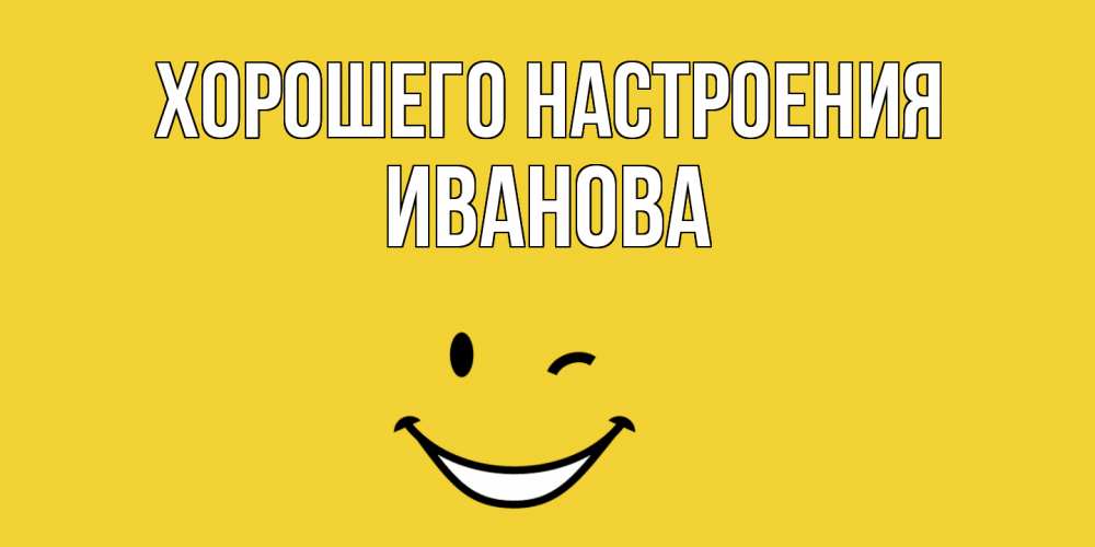 Открытка на каждый день с именем, Иванова Хорошего настроения смайл Прикольная открытка с пожеланием онлайн скачать бесплатно 