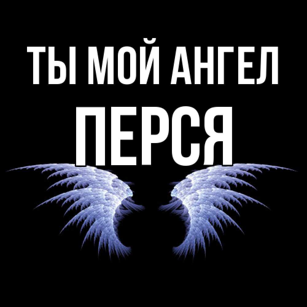 Открытка на каждый день с именем, Перся Ты мой ангел ангельские крылья на черном фоне Прикольная открытка с пожеланием онлайн скачать бесплатно 