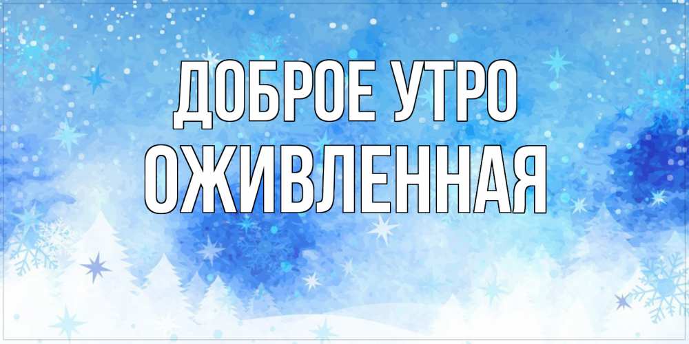 Открытка на каждый день с именем, Оживленная Доброе утро зима и снежинки Прикольная открытка с пожеланием онлайн скачать бесплатно 