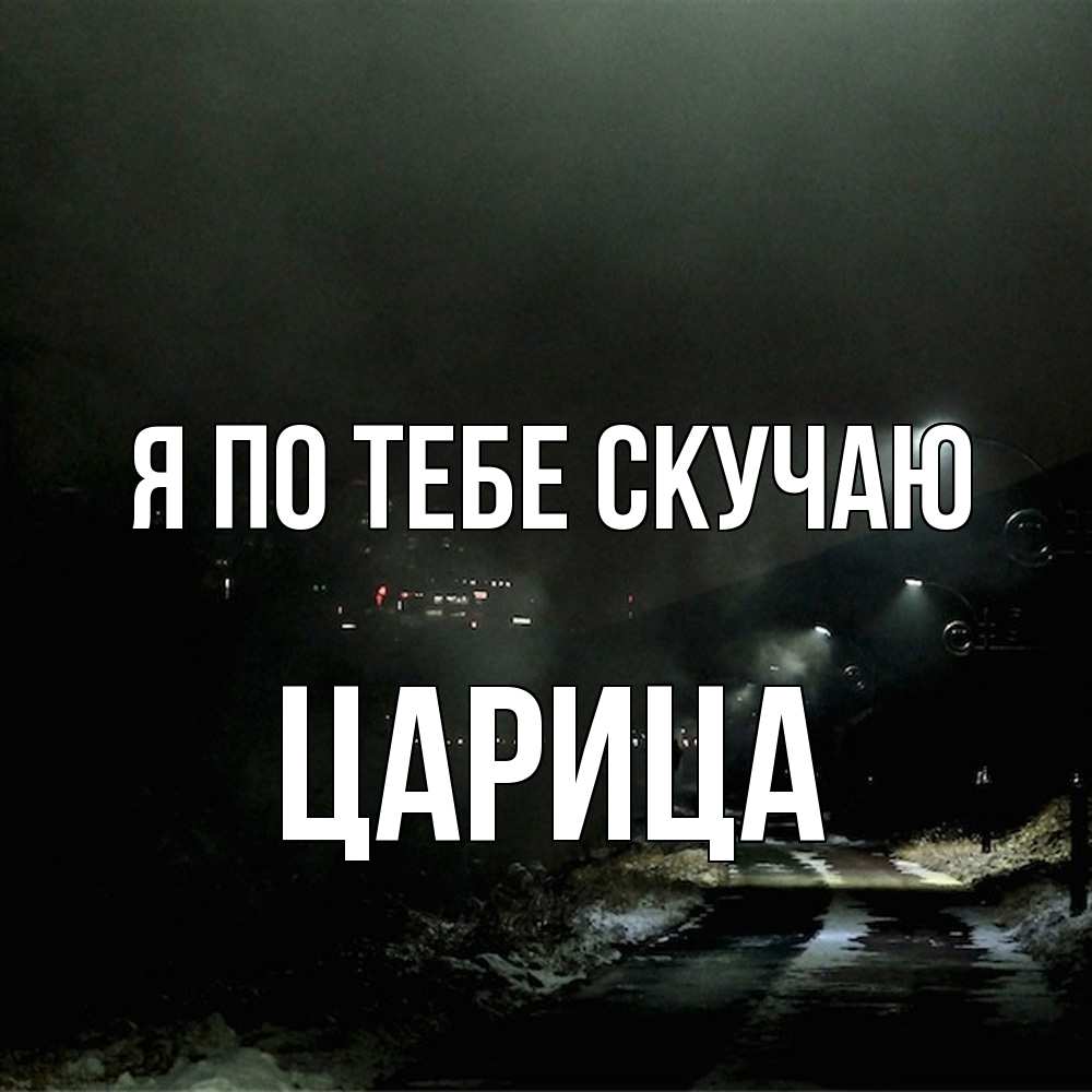 Открытка на каждый день с именем, Цаpица Я по тебе скучаю окраина города Прикольная открытка с пожеланием онлайн скачать бесплатно 