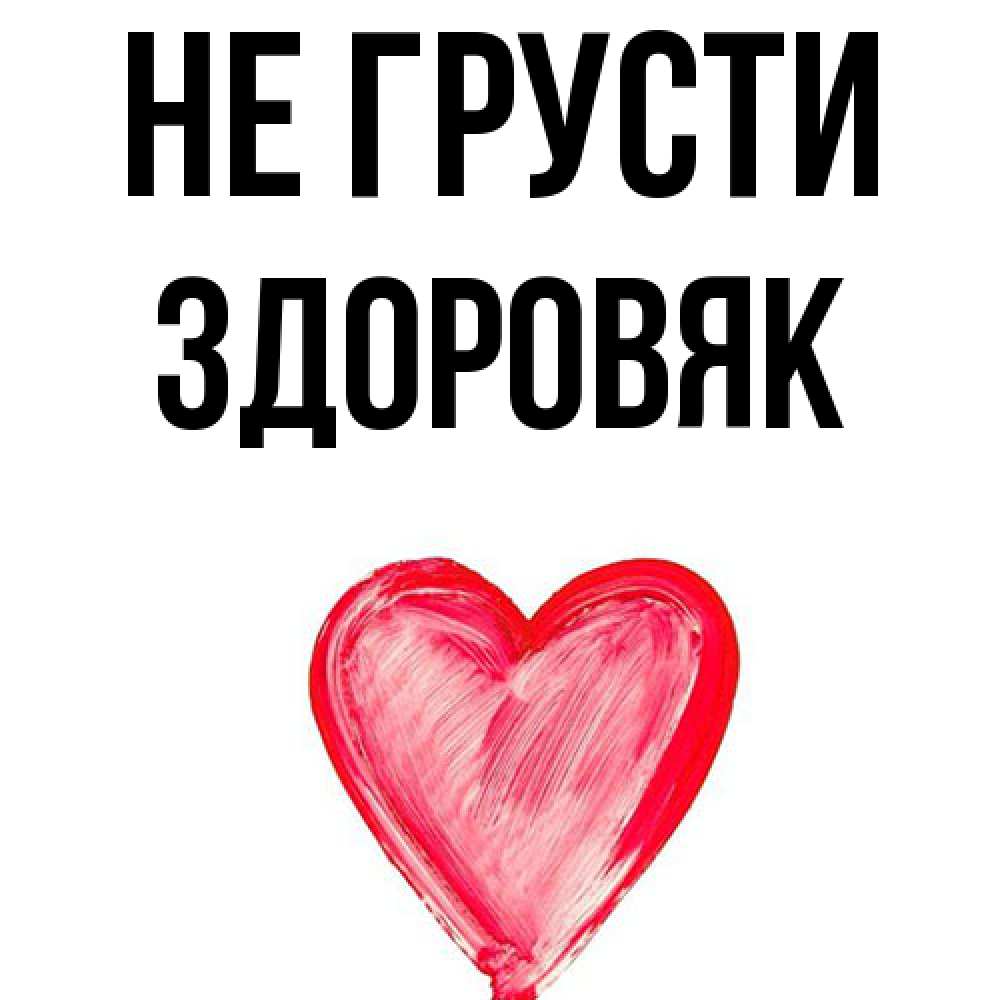 Открытка на каждый день с именем, Здоровяк Не грусти сердечко Прикольная открытка с пожеланием онлайн скачать бесплатно 