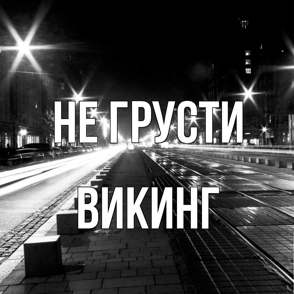 Открытка на каждый день с именем, Викинг Не грусти ночной проспект Прикольная открытка с пожеланием онлайн скачать бесплатно 