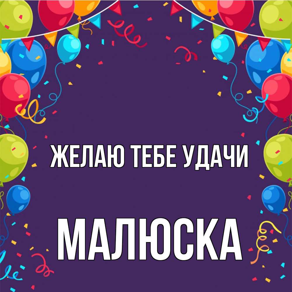 Открытка на каждый день с именем, Малюска Желаю тебе удачи шары Прикольная открытка с пожеланием онлайн скачать бесплатно 