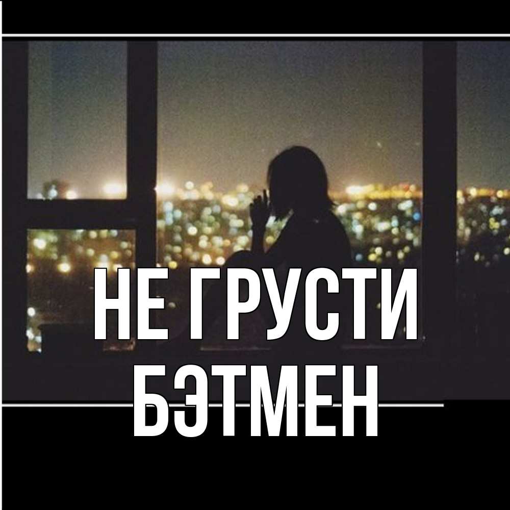 Открытка на каждый день с именем, Бэтмен Не грусти смотрит на ночной город Прикольная открытка с пожеланием онлайн скачать бесплатно 