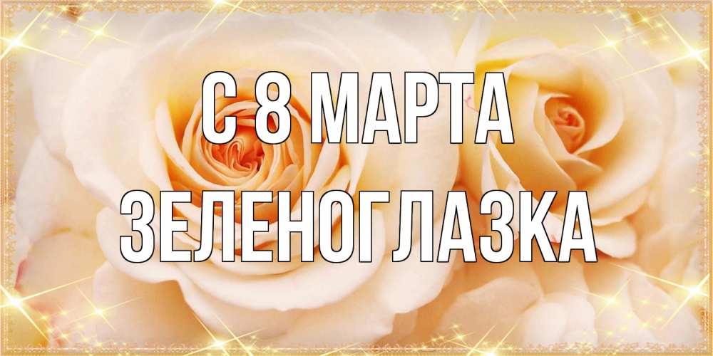 Открытка на каждый день с именем, зеленоглазка C 8 МАРТА новые открытки для мамы на 8 марта Прикольная открытка с пожеланием онлайн скачать бесплатно 
