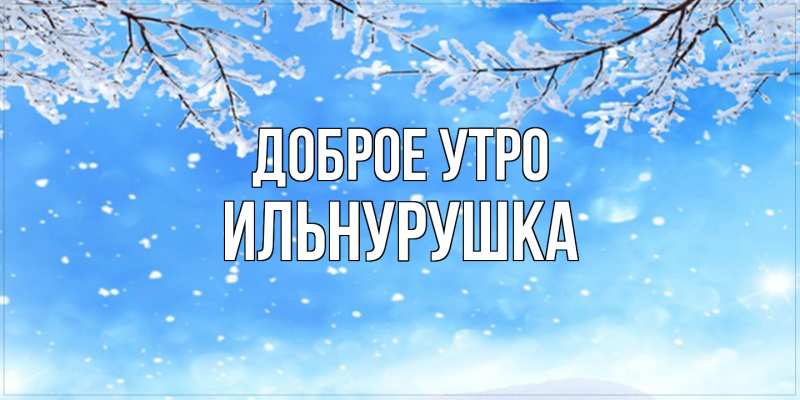 Картинка Доброе утро, Ильнурушка