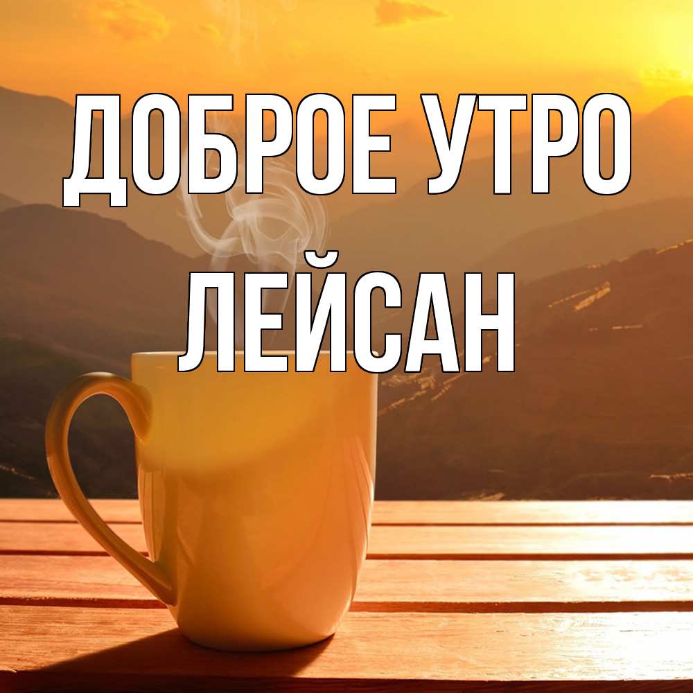 Открытка на каждый день с именем, Лейсан Доброе утро кофе в горах Прикольная открытка с пожеланием онлайн скачать бесплатно 
