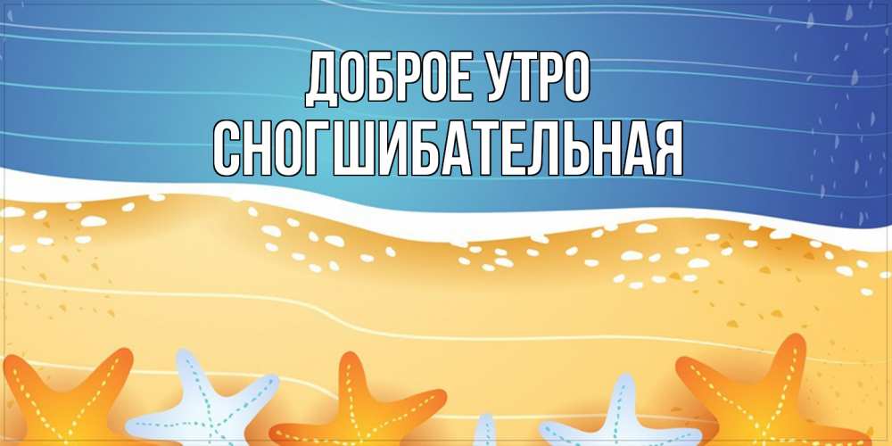 Открытка на каждый день с именем, Сногшибательная Доброе утро красивая морская тема Прикольная открытка с пожеланием онлайн скачать бесплатно 