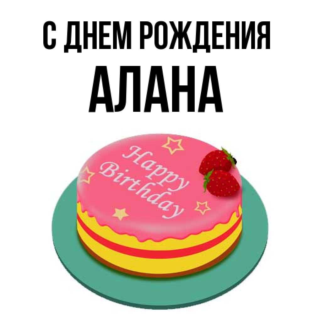 Открытка на каждый день с именем, Алана С днем рождения торт, клубника, днюха Прикольная открытка с пожеланием онлайн скачать бесплатно 