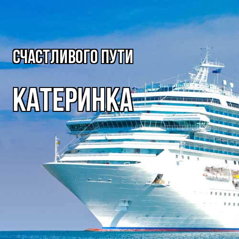 Открытка на каждый день с именем, Катеринка Счастливого пути огромный лайнер Прикольная открытка с пожеланием онлайн скачать бесплатно 