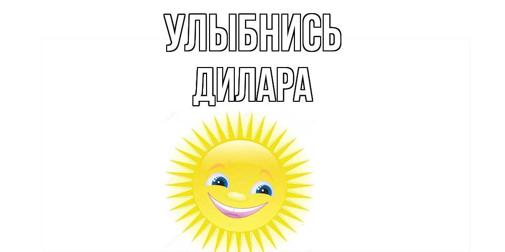 Открытка на каждый день с именем, Дилара Улыбнись пожелания позитивные Прикольная открытка с пожеланием онлайн скачать бесплатно 