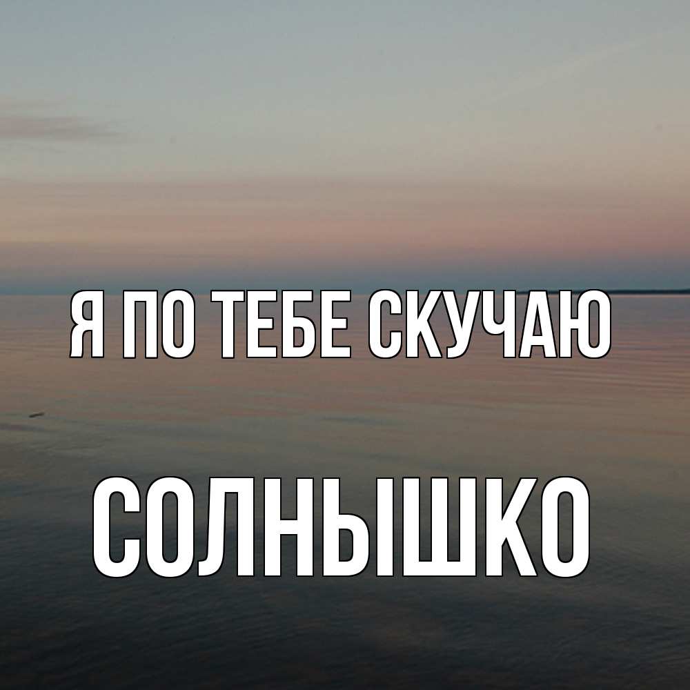 Открытка на каждый день с именем, Солнышко Я по тебе скучаю пусто Прикольная открытка с пожеланием онлайн скачать бесплатно 