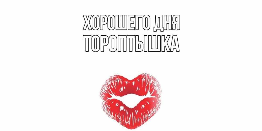 Открытка на каждый день с именем, Тороптышка Хорошего дня Поцелуй Прикольная открытка с пожеланием онлайн скачать бесплатно 