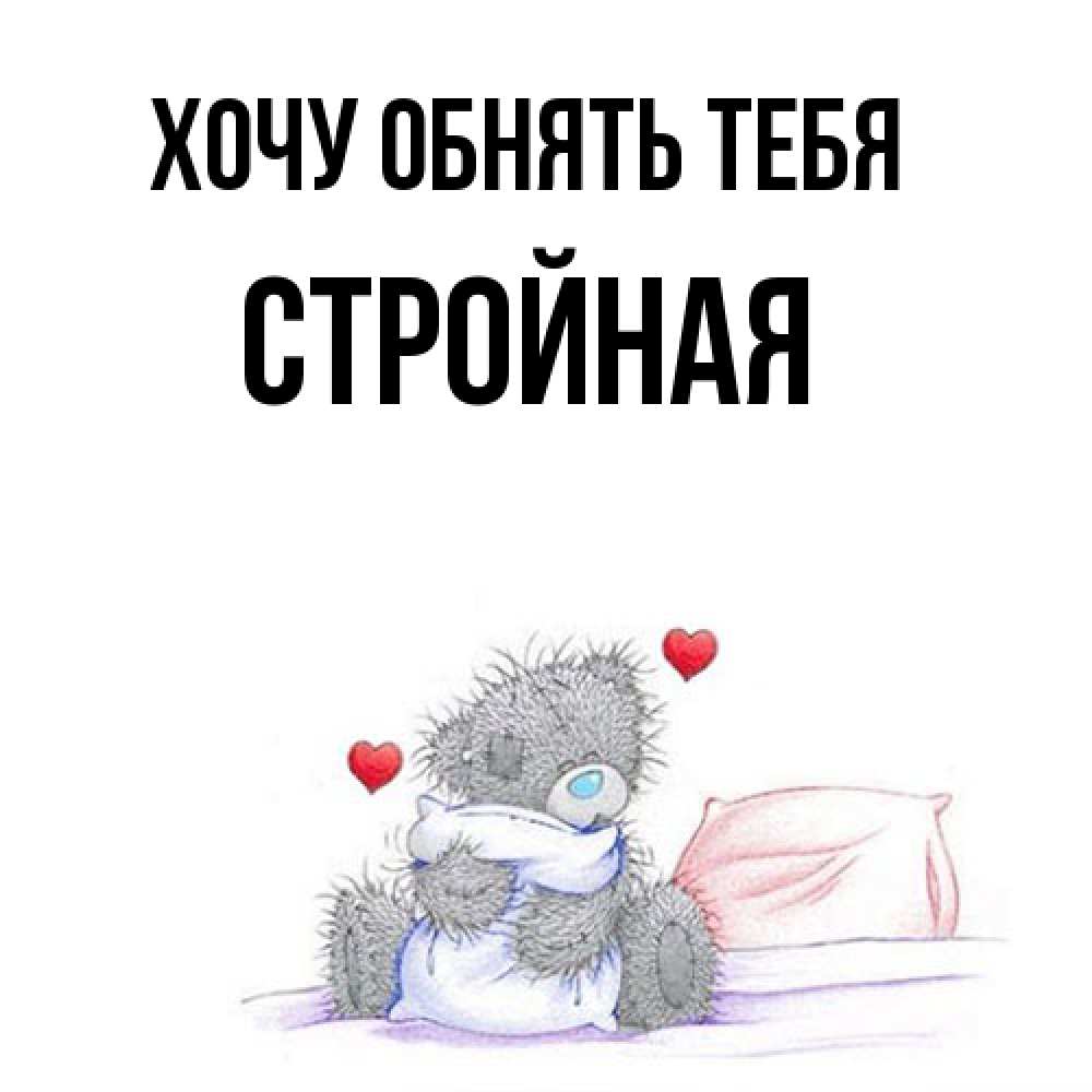 Открытка на каждый день с именем, Стpойная Хочу обнять тебя сердечки мишка Тедди и кроватка Прикольная открытка с пожеланием онлайн скачать бесплатно 