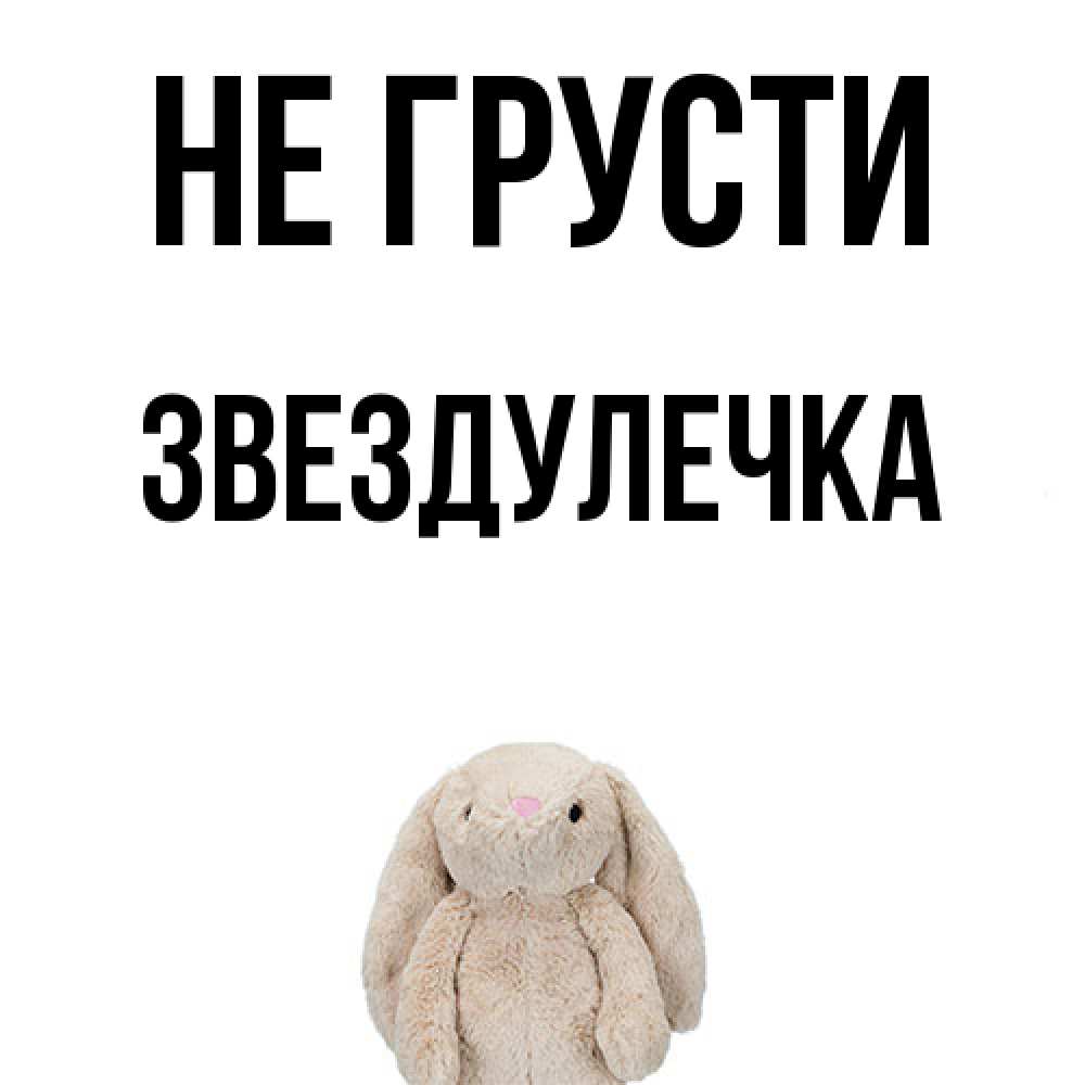 Открытка на каждый день с именем, Звездулечка Не грусти детская игрушка зайчика Прикольная открытка с пожеланием онлайн скачать бесплатно 