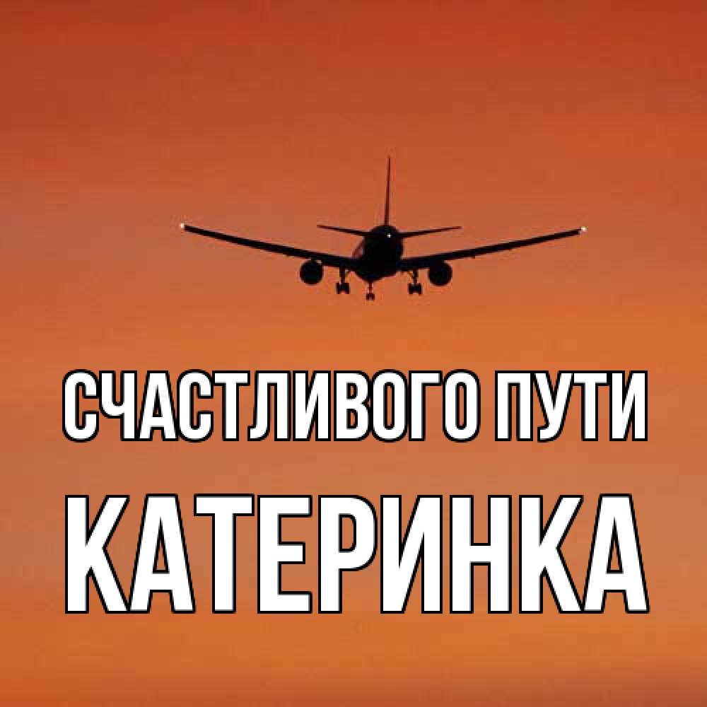 Открытка на каждый день с именем, Катеринка Счастливого пути силуэт самолета Прикольная открытка с пожеланием онлайн скачать бесплатно 