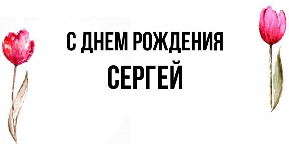 Открытка на каждый день с именем, Сергей С днем рождения открытки акварелью с цветами Прикольная открытка с пожеланием онлайн скачать бесплатно 