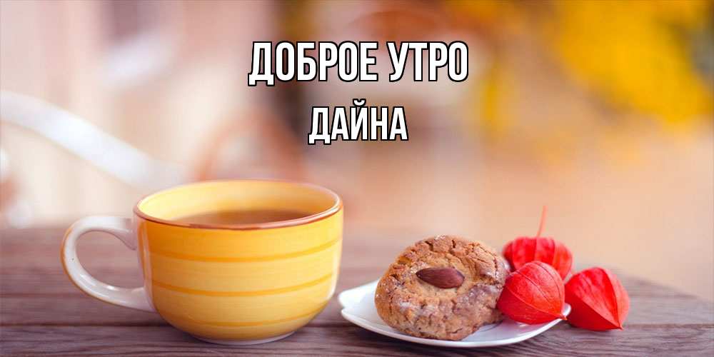 Открытка на каждый день с именем, Дайна Доброе утро добрейшее утречко с кофе Прикольная открытка с пожеланием онлайн скачать бесплатно 