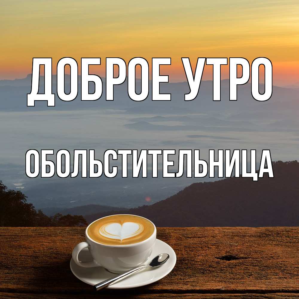 Открытка на каждый день с именем, обольстительница Доброе утро кофе на высоте Прикольная открытка с пожеланием онлайн скачать бесплатно 