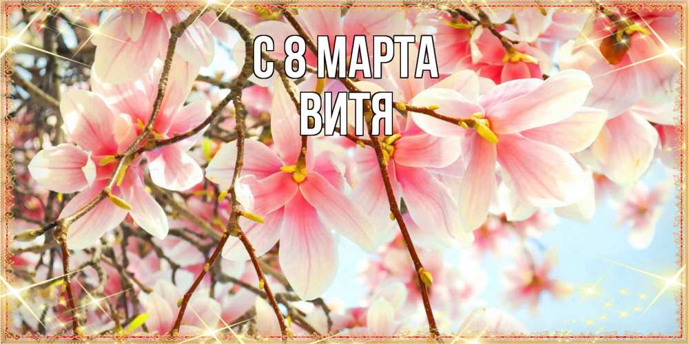 Открытка на каждый день с именем, Витя C 8 МАРТА цветы деревьев на 8 марта Прикольная открытка с пожеланием онлайн скачать бесплатно 