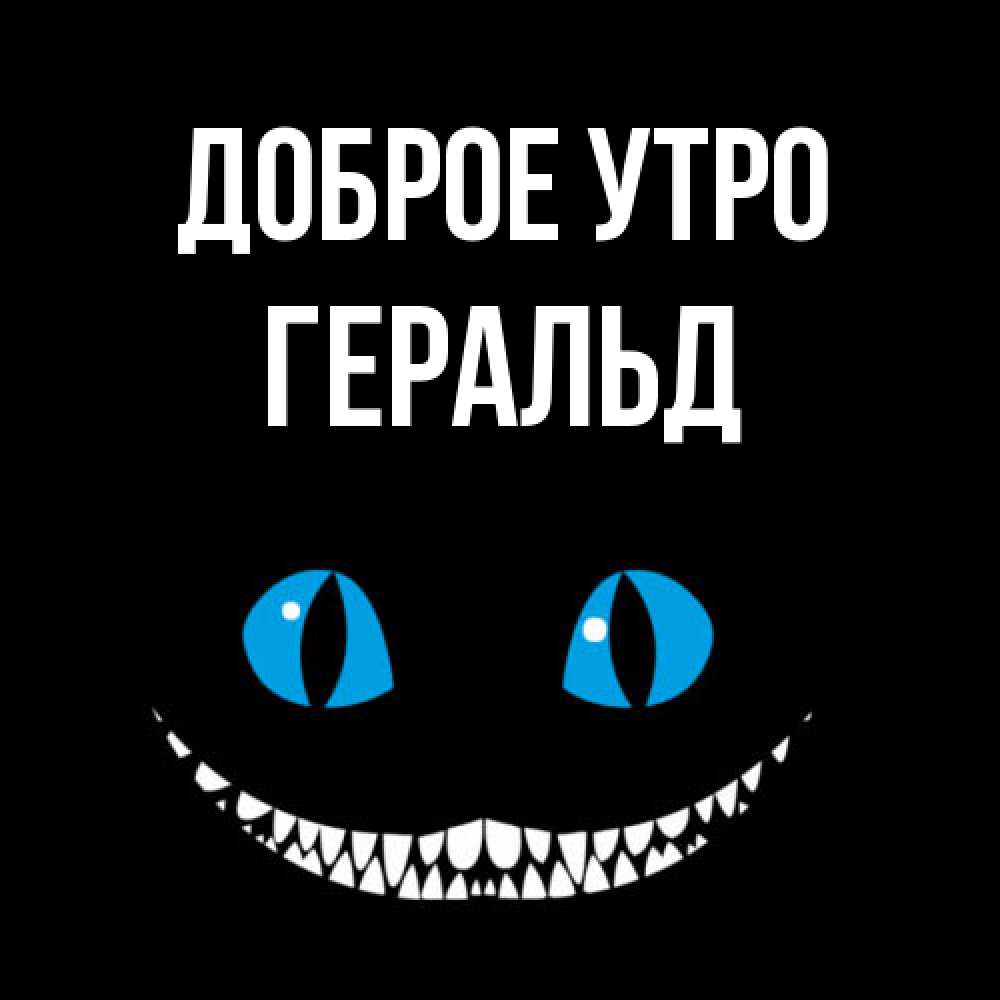 Открытка на каждый день с именем, Геральд Доброе утро голубые глаза и зубки Прикольная открытка с пожеланием онлайн скачать бесплатно 