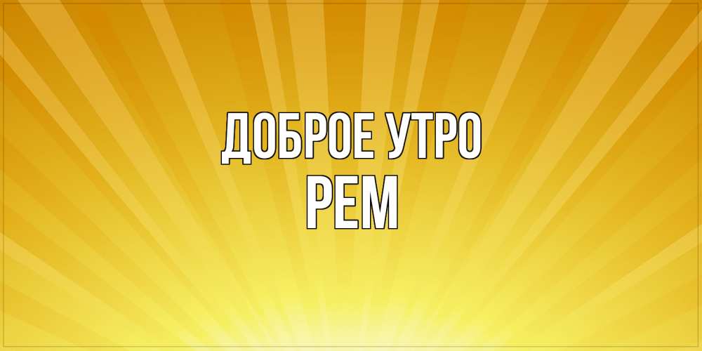 Открытка на каждый день с именем, Рем Доброе утро пожелания доброго утра Прикольная открытка с пожеланием онлайн скачать бесплатно 