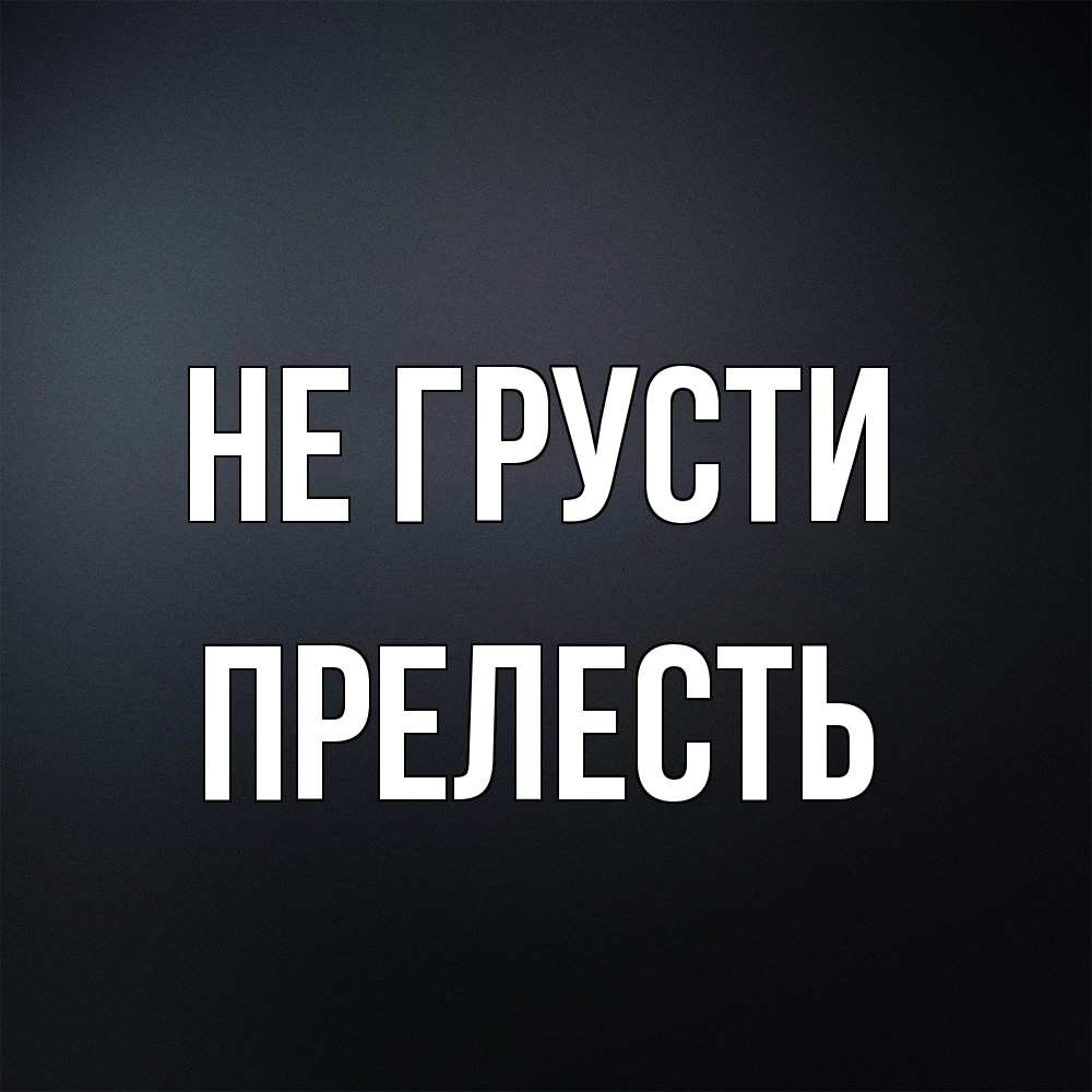 Открытка на каждый день с именем, прелесть Не грусти Градиент серый Прикольная открытка с пожеланием онлайн скачать бесплатно 