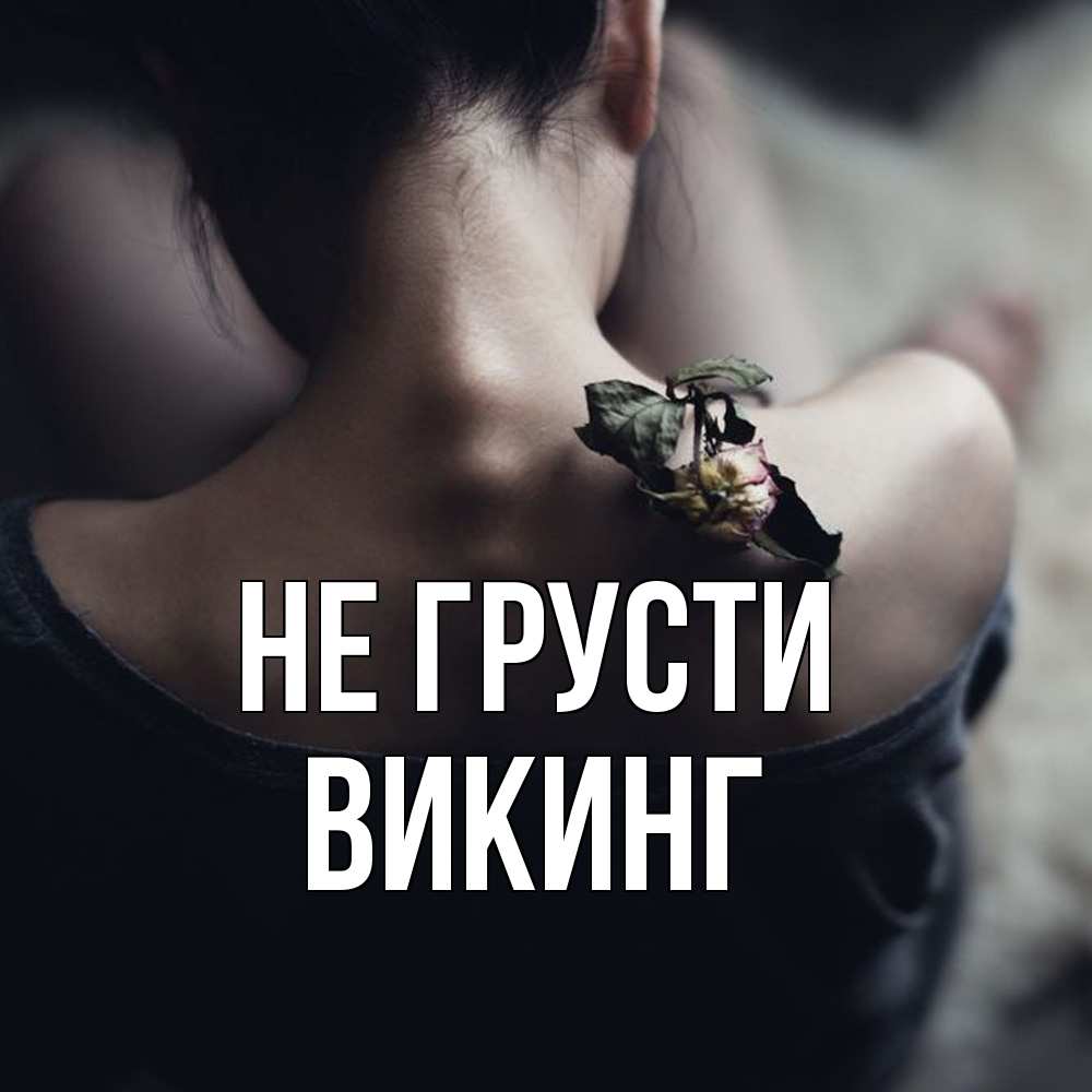 Открытка на каждый день с именем, Викинг Не грусти девушка со спины Прикольная открытка с пожеланием онлайн скачать бесплатно 