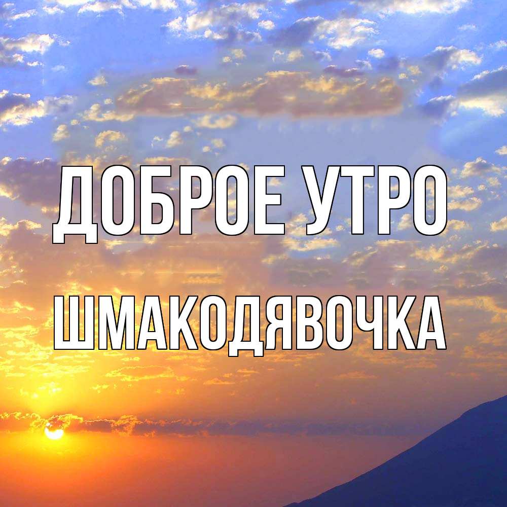 Открытка на каждый день с именем, шмакодявочка Доброе утро облака и солнце Прикольная открытка с пожеланием онлайн скачать бесплатно 