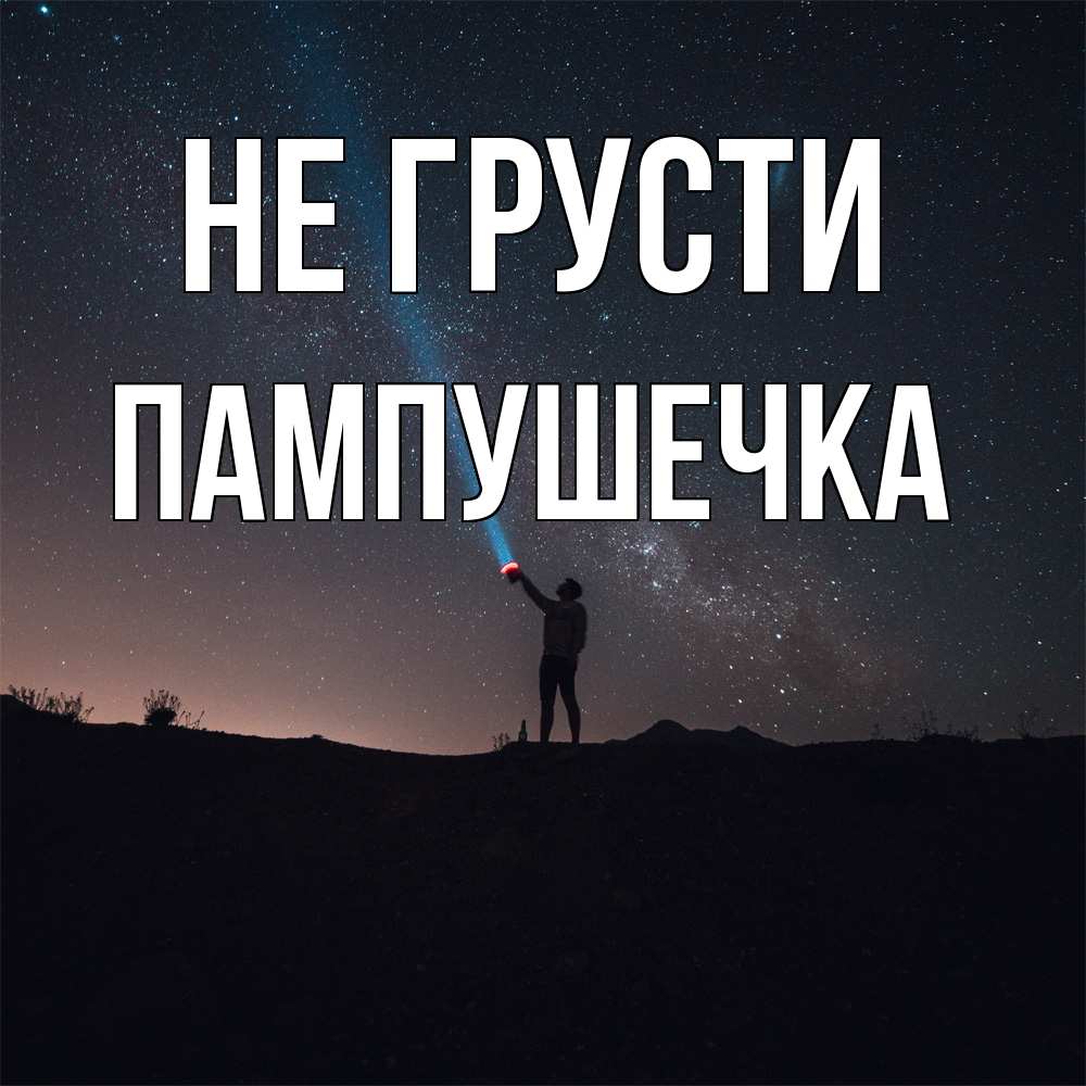 Открытка на каждый день с именем, пампушечка Не грусти луч света и млечный путь Прикольная открытка с пожеланием онлайн скачать бесплатно 
