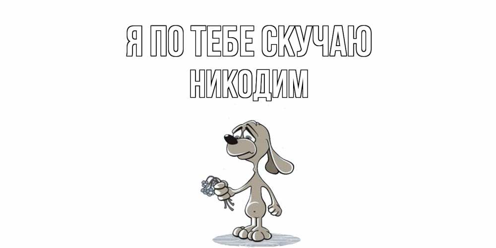 Открытка на каждый день с именем, Никодим Я по тебе скучаю я по тебе скучаю с песиком Прикольная открытка с пожеланием онлайн скачать бесплатно 
