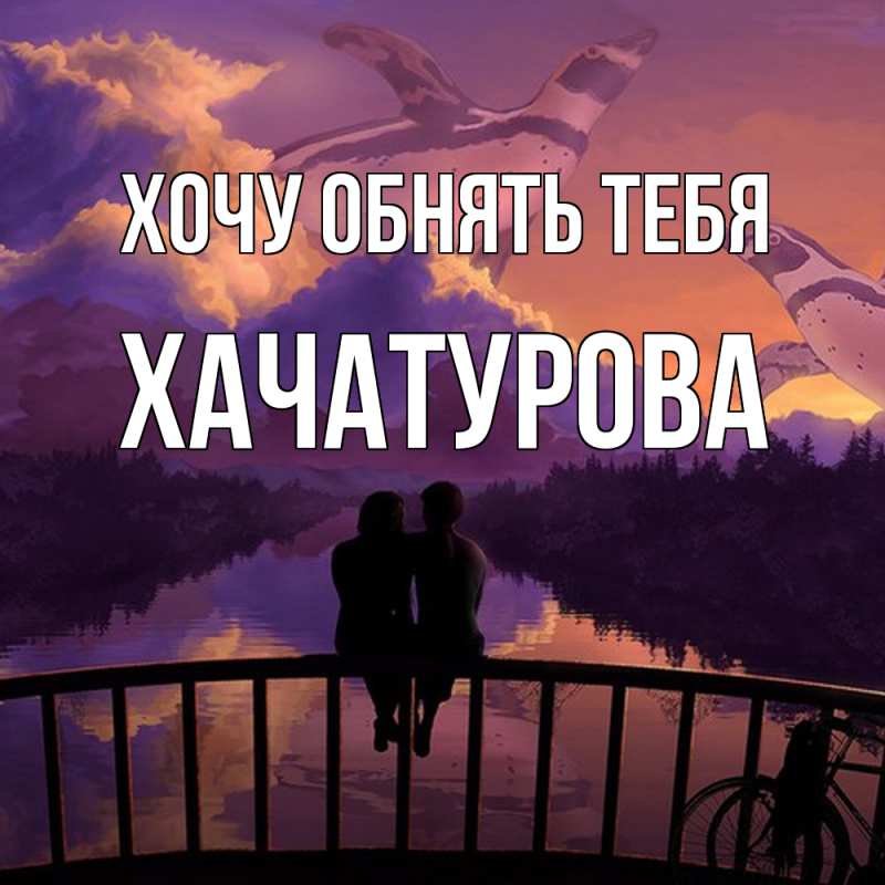 Картинка Хочу обнять тебя, ХАЧАТУРОВА