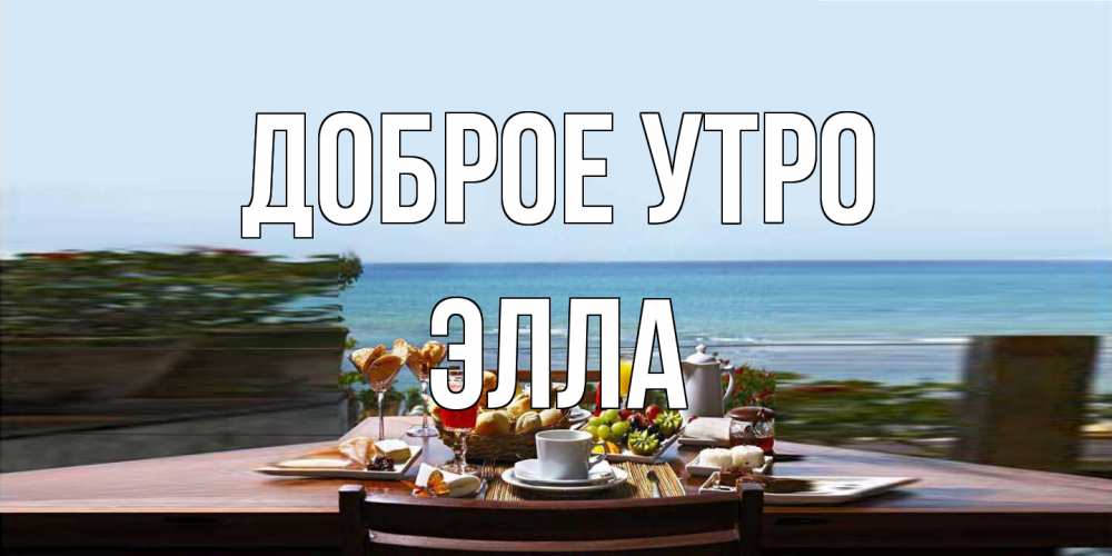 Открытка на каждый день с именем, Элла Доброе утро море, завтрак Прикольная открытка с пожеланием онлайн скачать бесплатно 