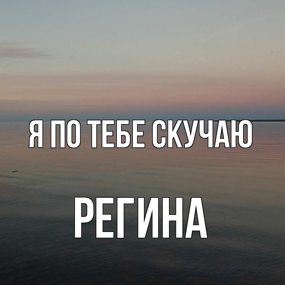 Открытка на каждый день с именем, Регина Я по тебе скучаю пусто Прикольная открытка с пожеланием онлайн скачать бесплатно 