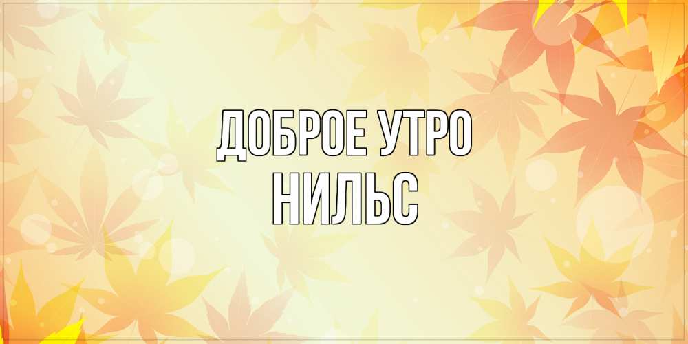 Открытка на каждый день с именем, Нильс Доброе утро доброе утро Прикольная открытка с пожеланием онлайн скачать бесплатно 