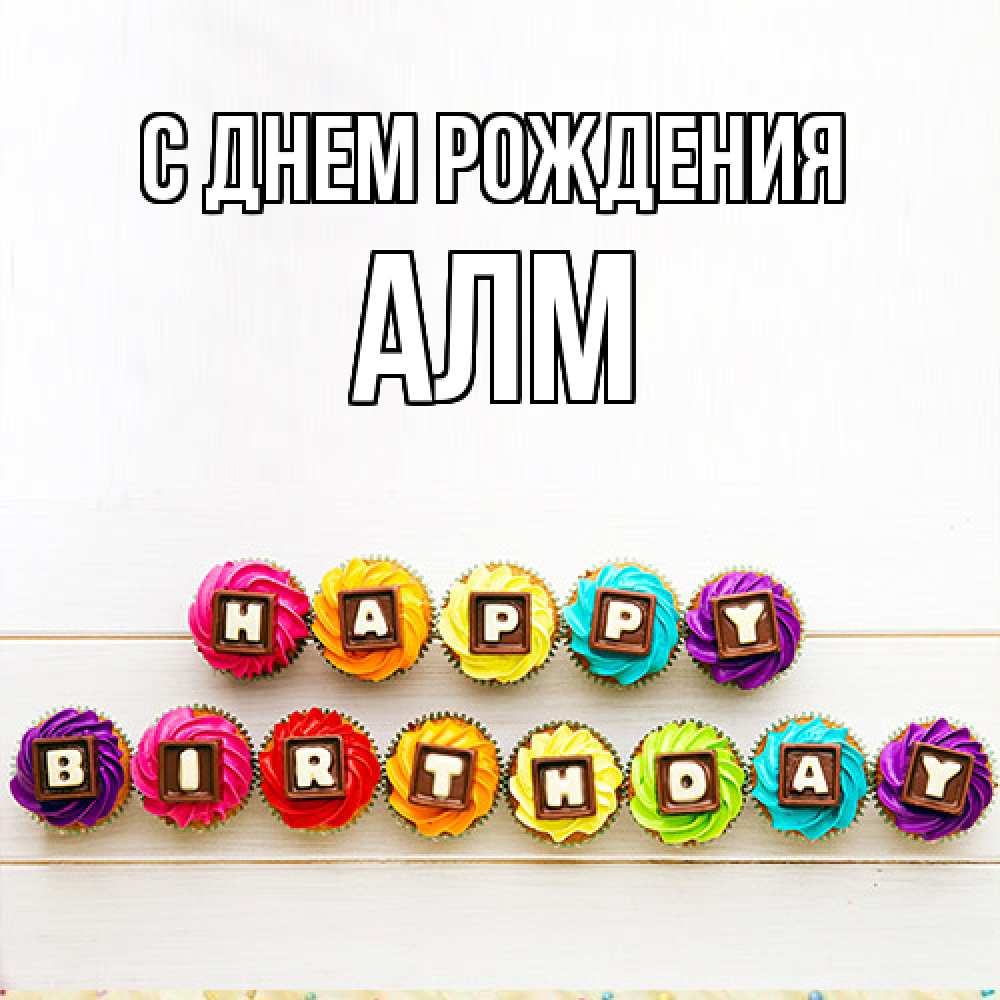 Открытка на каждый день с именем, Алм С днем рождения из кексов и шоколада Прикольная открытка с пожеланием онлайн скачать бесплатно 