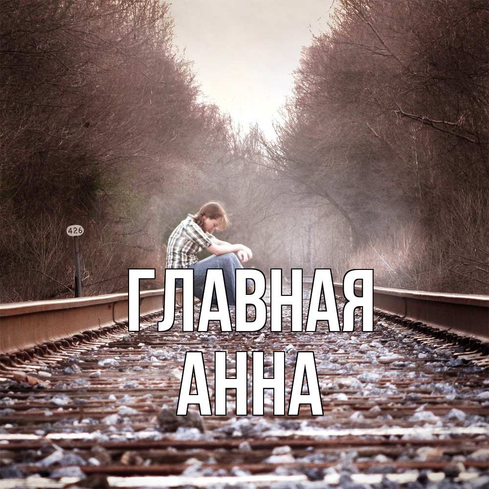 Открытка на каждый день с именем, Анна Главная девушка на рельсах Прикольная открытка с пожеланием онлайн скачать бесплатно 