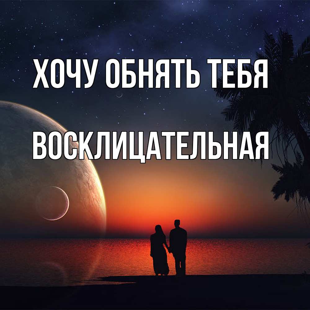 Открытка на каждый день с именем, Восклицательная Хочу обнять тебя восход спутников Прикольная открытка с пожеланием онлайн скачать бесплатно 