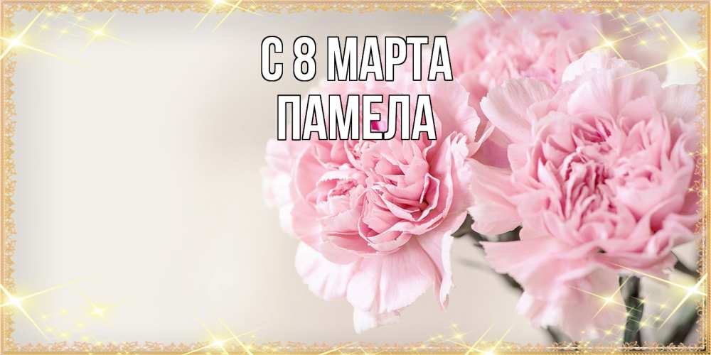 Открытка на каждый день с именем, Памела C 8 МАРТА открытка с розовыми цветами в рамочке с подписью на 8 марта Прикольная открытка с пожеланием онлайн скачать бесплатно 