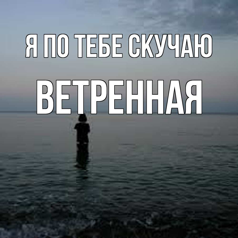 Открытка на каждый день с именем, Ветренная Я по тебе скучаю скука Прикольная открытка с пожеланием онлайн скачать бесплатно 