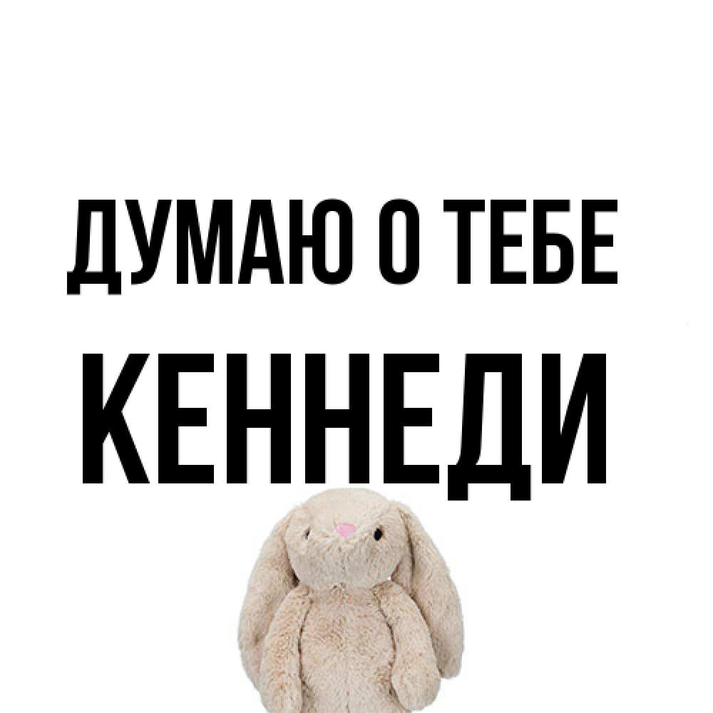 Открытка на каждый день с именем, Кеннеди Думаю о тебе открытки с текстами и подписями Прикольная открытка с пожеланием онлайн скачать бесплатно 