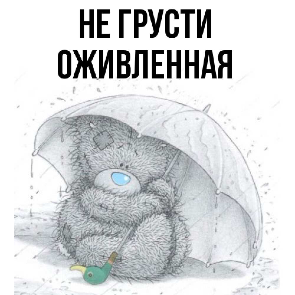 Открытка на каждый день с именем, Оживленная Не грусти спасите мишку Тедди Прикольная открытка с пожеланием онлайн скачать бесплатно 