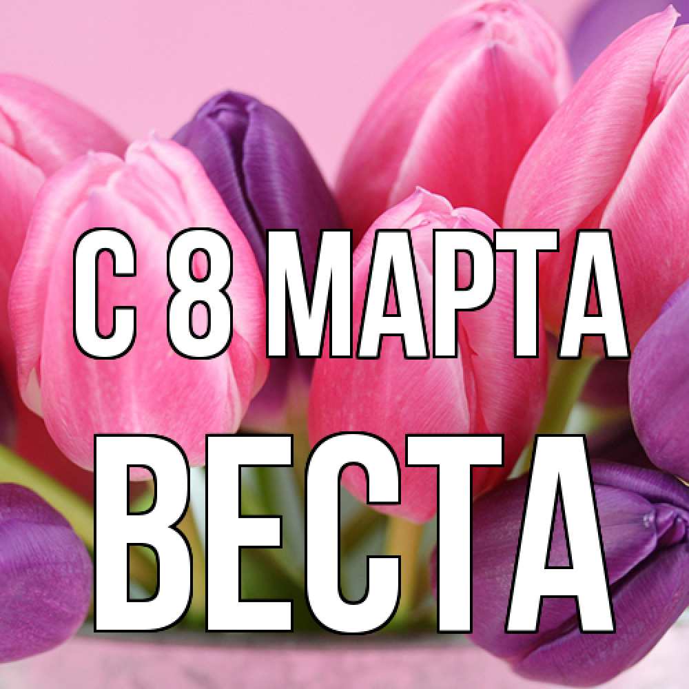 Открытка на каждый день с именем, Веста C 8 МАРТА маме 1 Прикольная открытка с пожеланием онлайн скачать бесплатно 