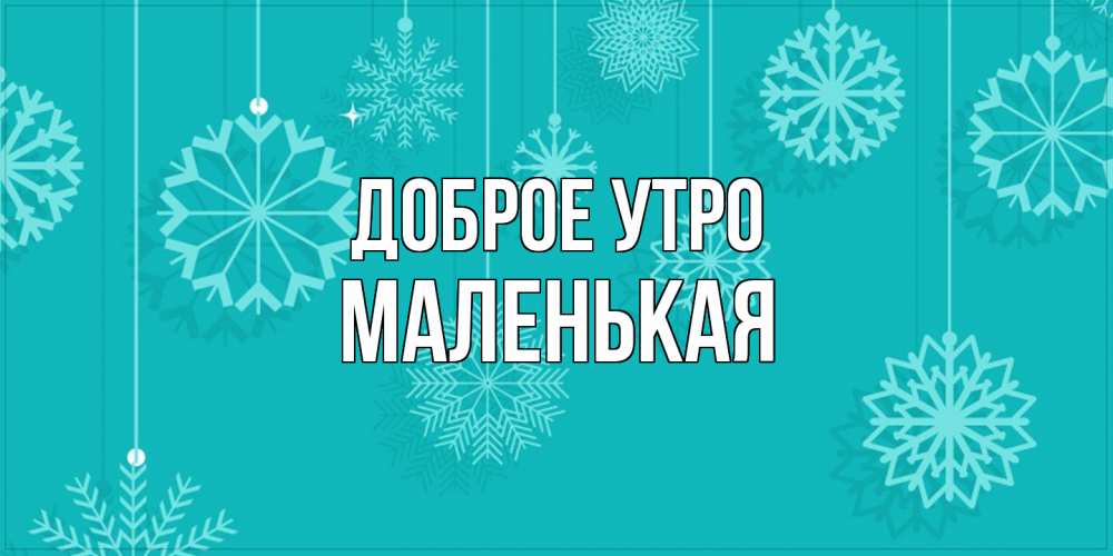 Открытка на каждый день с именем, Маленькая Доброе утро открытка со снежинками Прикольная открытка с пожеланием онлайн скачать бесплатно 